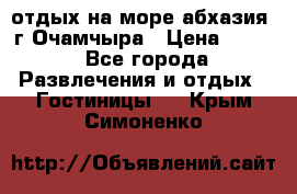 отдых на море абхазия  г Очамчыра › Цена ­ 600 - Все города Развлечения и отдых » Гостиницы   . Крым,Симоненко